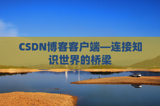 CSDN博客客户端—连接知识世界的桥梁