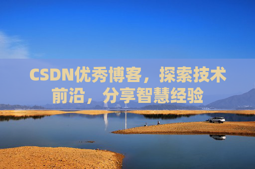 CSDN优秀博客，探索技术前沿，分享智慧经验
